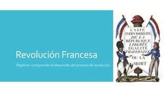 Revolución Francesa
Objetivo: comprender el desarrollo del proceso de revolución.
 