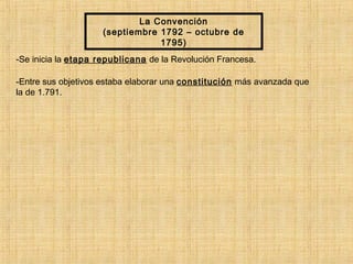 La Convención
(septiembre 1792 – octubre de
1795)
-Se inicia la etapa republicana de la Revolución Francesa.
-Entre sus objetivos estaba elaborar una constitución más avanzada que
la de 1.791.
 