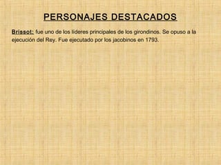 PERSONAJES DESTACADOS
Brissot: fue uno de los líderes principales de los girondinos. Se opuso a la
ejecución del Rey. Fue ejecutado por los jacobinos en 1793.
 