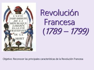 Revolución
Francesa
(1789 – 1799)
Objetivo: Reconocer las principales características de la Revolución Francesa
 