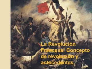 La Revolución
Francesa: Concepto
de revolución y
antecedentes
 