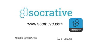 www.socrative.com
ACCESO ESTUDIANTES
SALA: IGNACIOL
 