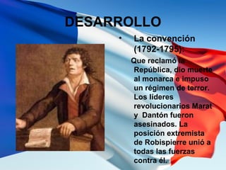 DESARROLLO
• La convención
(1792-1795):
Que reclamó la
República, dio muerte
al monarca e impuso
un régimen de terror.
Los...