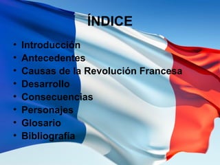 ÍNDICE
• Introducción
• Antecedentes
• Causas de la Revolución Francesa
• Desarrollo
• Consecuencias
• Personajes
• Glosar...