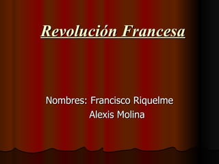 Revolución Francesa Nombres: Francisco Riquelme Alexis Molina 
