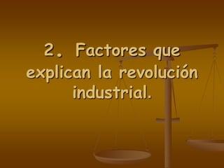 2. Factores que
explican la revolución
industrial.
 