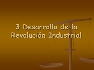 3.Desarrollo de la
Revolución Industrial
 