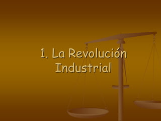 1. La Revolución
Industrial
 