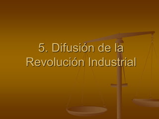 5. Difusión de la
Revolución Industrial
 