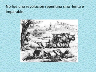 No fue una revolución repentina sino lenta e imparable.