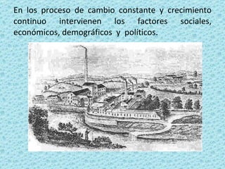En los proceso de cambio constante y crecimiento continuo intervienen los factores sociales, económicos, demográficos y políticos.