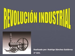 REVOLUCIÓN INDUSTRIAL Realizado por: Rodrigo Sánchez Gutiérrez  4º DIV. 