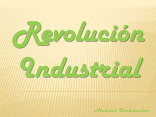 Revolución
Industrial
      Aleksei Bochkariov
 