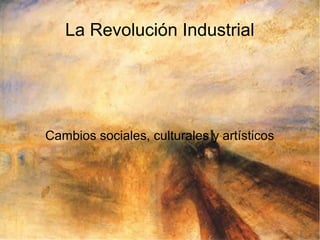 La Revolución Industrial




Cambios sociales, culturales y artísticos
 