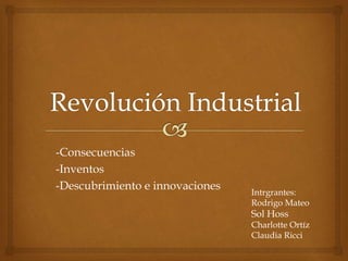 -Consecuencias
-Inventos
-Descubrimiento e innovaciones Intrgrantes:
Rodrigo Mateo
Sol Hoss
Charlotte Ortíz
Claudia Ricci
 