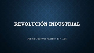 REVOLUCIÓN INDUSTRIAL
Julieta Gutiérrez murillo - 10 - 1005
 