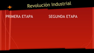 Revolución Industrial
PRIMERA ETAPA SEGUNDA ETAPA
 
