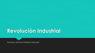 Revolución Industrial
Francisco Giovanni Nateras Mercado
 
