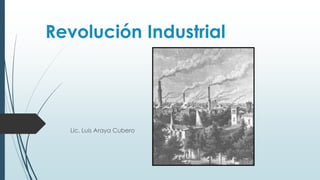 Revolución Industrial
Lic. Luis Araya Cubero
 