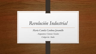 Revolución Industrial
María Camila Cardona Jaramillo
Asignatura: Ciencias Sociales
Colegio los Andes
 