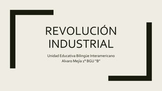 REVOLUCIÓN
INDUSTRIAL
Unidad Educativa Bilingüe Interamericano
Alvaro Mejía 1° BGU “B”
 