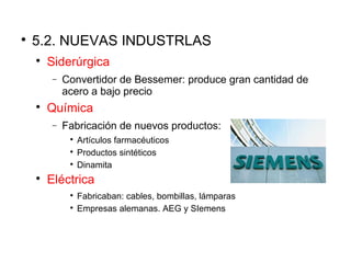 
5.2. NUEVAS INDUSTRLAS

Siderúrgica
− Convertidor de Bessemer: produce gran cantidad de
acero a bajo precio

Química
− Fabricación de nuevos productos:

Artículos farmacéuticos

Productos sintéticos

Dinamita

Eléctrica

Fabricaban: cables, bombillas, lámparas

Empresas alemanas. AEG y SIemens
 