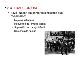 
8.4. TRADE UNIONS

1824- Nacen los primeros sindicatos que
reclamaron:
− Mejoras salariales
− Reducción de jornada laboral
− Supresión del trabajo infantil
− Derecho a la huelga
 