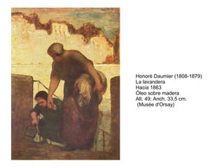 Honoré Daumier (1808-1879)
La lavandera
Hacia 1863
Óleo sobre madera
Alt. 49; Anch. 33,5 cm.
(Musée d'Orsay)
 