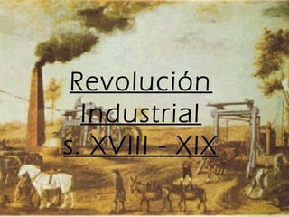 Revolución
Industrial
s. XVIII - XIX
 