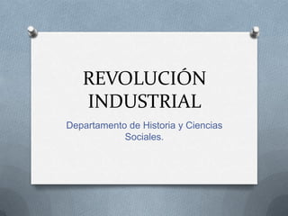 REVOLUCIÓN
INDUSTRIAL
Departamento de Historia y Ciencias
Sociales.
 