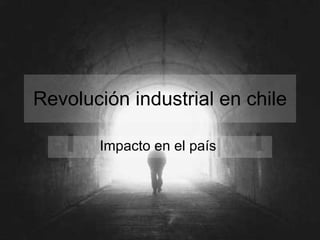 Revolución industrial en chile Impacto en el país  