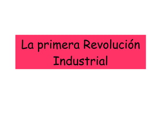 La primera Revolución
Industrial
 