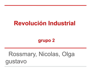 Revolución Industrial

           grupo 2


 Rossmary, Nicolas, Olga
gustavo
 