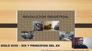 SIGLO XVIII – XIX Y PRINCIPIOS DEL XX
Segunda Revolución Industrial / Ciencia, Tecnológia Y Sociedad / ITM
 