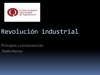 Revolución industrial
Principios y consecuencias
Stella Ramos
 