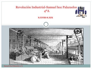 S.XVIII-S.XIX Revolución Industrial-Samuel hoz Palazuelos  4ºA Samuel Hoz Palazuelos 4ºA 