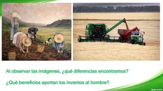 Al observar las imágenes, ¿qué diferencias encontramos?
¿Qué beneficios aportan los inventos al hombre?
 