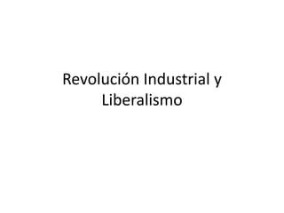 Revolución Industrial y
Liberalismo
 