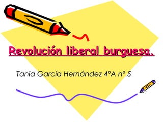 Revolución liberal burguesa.

 Tania García Hernández 4ºA nº 5
 