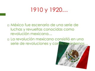 1910 y 1920… México fue escenario de una serie de luchas y revueltas conocidas como revolución mexicana…La revolución mexicana consistió en una serie de revoluciones y conflictos internos…