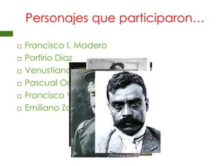 Personajes que participaron…Francisco I. MaderoPorfirio DíazVenustiano CarranzaPascual OrozcoFrancisco Villa Emiliano Zapata    