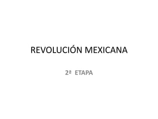REVOLUCIÓN MEXICANA

      2ª ETAPA
 