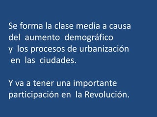 Se forma la clase media a causa
del aumento demográfico
y los procesos de urbanización
en las ciudades.
Y va a tener una importante
participación en la Revolución.
 