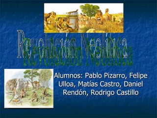 Alumnos: Pablo Pizarro, Felipe Ulloa, Matías Castro, Daniel Rendón, Rodrigo Castillo Revolución Neolítica 