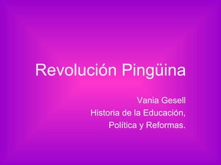 Revolución Pingüina Vania Gesell Historia de la Educación, Política y Reformas. 