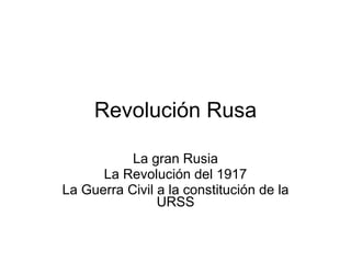 Revolución Rusa La gran Rusia La Revolución del 1917 La Guerra Civil a la constitución de la URSS 