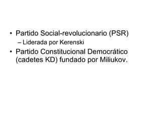 Partido Social-revolucionario (PSR) Liderada por Kerenski Partido Constitucional Democrático (cadetes KD) fundado por Miliukov. 