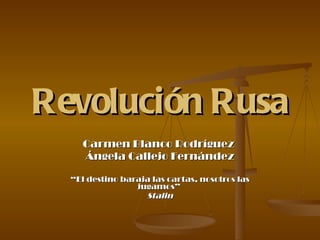 Revolución Rusa Carmen Blanco Rodríguez  Ángela Callejo Fernández “ El destino baraja las cartas, nosotros las jugamos”  Stalin 
