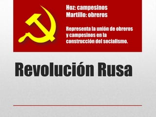 Hoz: campesinos
      Martillo: obreros

      Representa la unión de obreros
      y campesinos en la
      construcción del socialismo.




Revolución Rusa
 