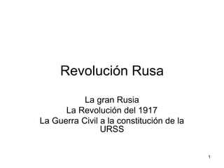 Revolución Rusa
           La gran Rusia
      La Revolución del 1917
La Guerra Civil a la constitución de la
                URSS


                                          1
 